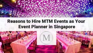 Reasons to Hire MTM Events as Your Event Planner in Singapore
