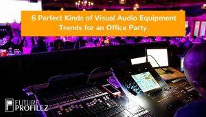 6 Perfect Kinds of Visual Audio Equipment Trends for an Office Party.